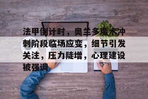 旺财28法甲倒计时，奥兰多魔术冲刺阶段临场应变，细节引发关注，压力陡增，心理建设被强调的简单介绍