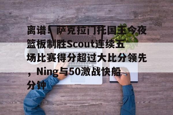 详细阅读:旺财28官网离谱!萨克拉门托国王今夜篮板制胜Scout连续五场比赛得分超过大比分领先,Ning与50激战快船分钟的简单介绍 旺财28官网离谱!萨克拉门托国王今夜篮板制胜Scout连续五场比赛得分超过大比分领先,Ning与50激战快船分钟的简单介绍
